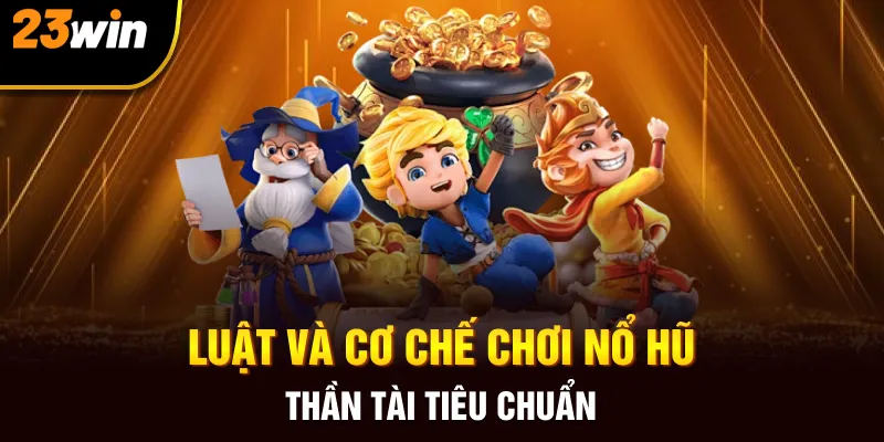 Luật và cơ chế chơi nổ hũ thần tài tiêu chuẩn 