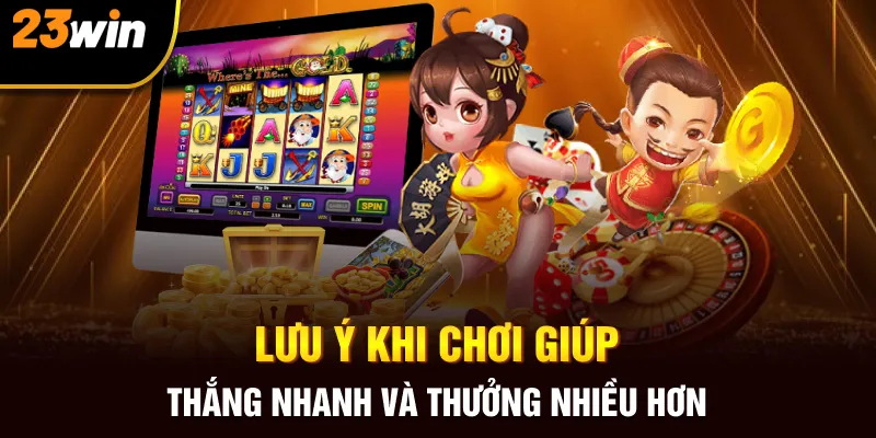 Lưu ý khi chơi giúp thắng nhanh và thưởng nhiều hơn 