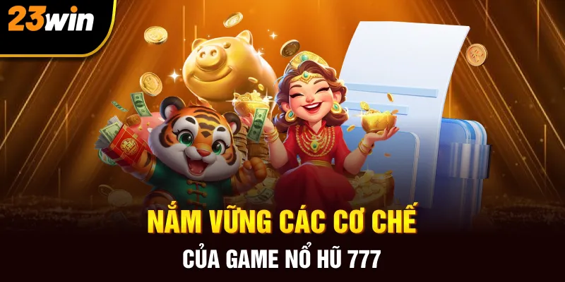 Nắm vững các cơ chế của game Nổ hũ 777 